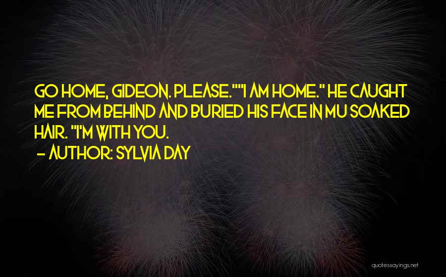 Sylvia Day Quotes: Go Home, Gideon. Please.i Am Home. He Caught Me From Behind And Buried His Face In Mu Soaked Hair. I'm
