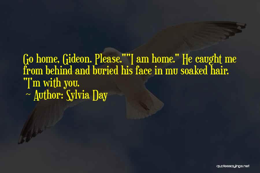 Sylvia Day Quotes: Go Home, Gideon. Please.i Am Home. He Caught Me From Behind And Buried His Face In Mu Soaked Hair. I'm