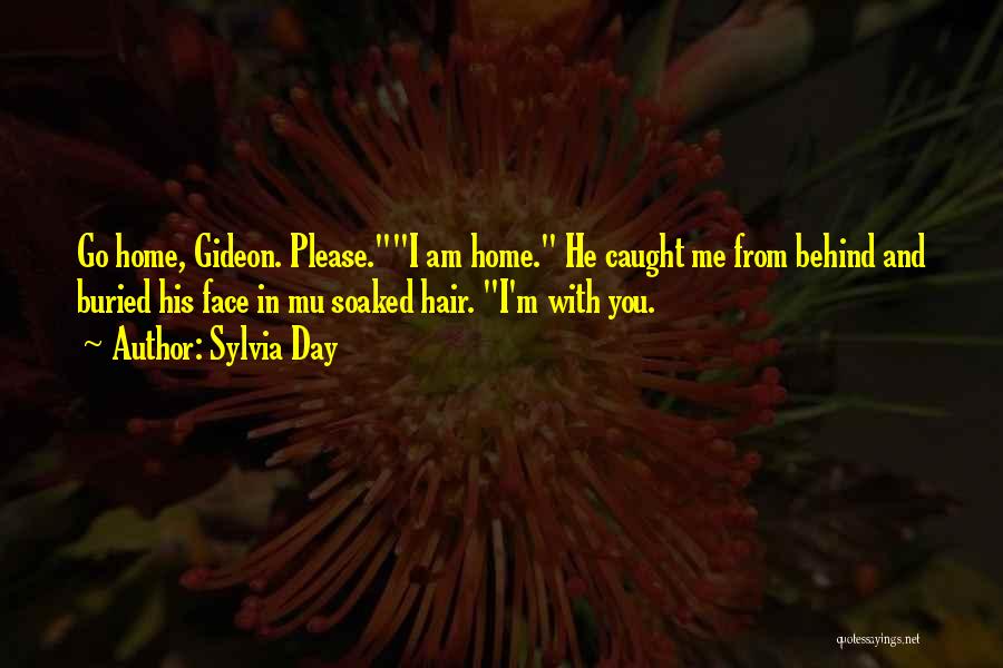 Sylvia Day Quotes: Go Home, Gideon. Please.i Am Home. He Caught Me From Behind And Buried His Face In Mu Soaked Hair. I'm