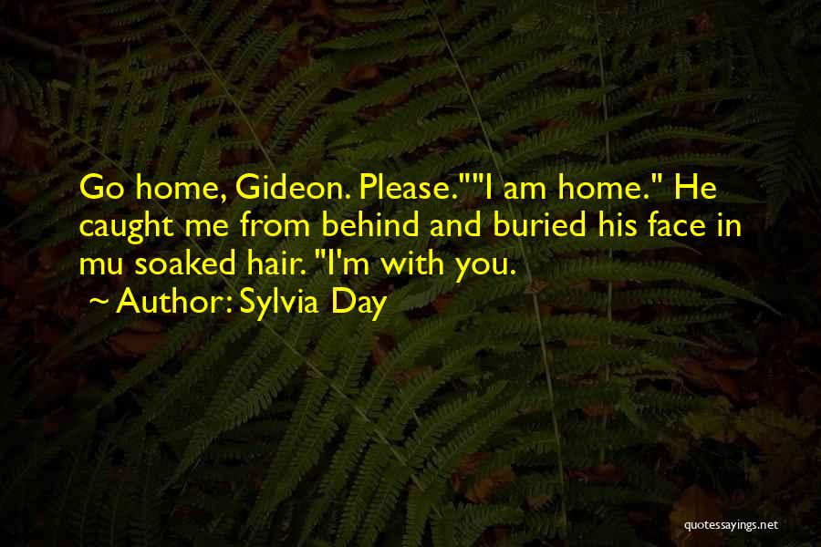 Sylvia Day Quotes: Go Home, Gideon. Please.i Am Home. He Caught Me From Behind And Buried His Face In Mu Soaked Hair. I'm