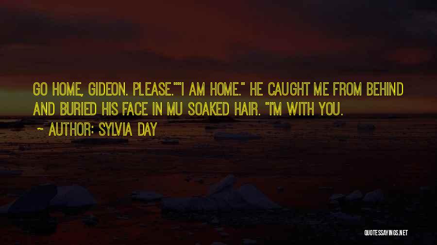 Sylvia Day Quotes: Go Home, Gideon. Please.i Am Home. He Caught Me From Behind And Buried His Face In Mu Soaked Hair. I'm