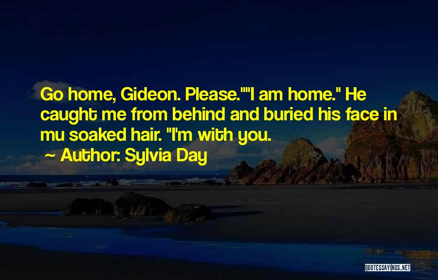 Sylvia Day Quotes: Go Home, Gideon. Please.i Am Home. He Caught Me From Behind And Buried His Face In Mu Soaked Hair. I'm