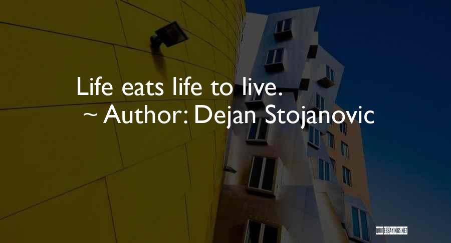 Dejan Stojanovic Quotes: Life Eats Life To Live.