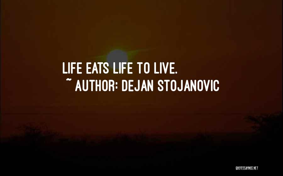 Dejan Stojanovic Quotes: Life Eats Life To Live.