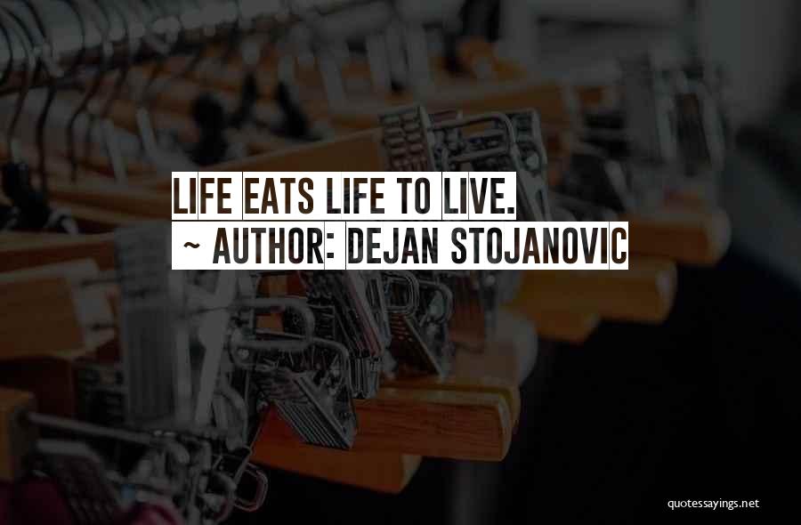 Dejan Stojanovic Quotes: Life Eats Life To Live.