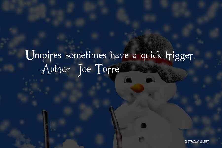 Joe Torre Quotes: Umpires Sometimes Have A Quick Trigger.