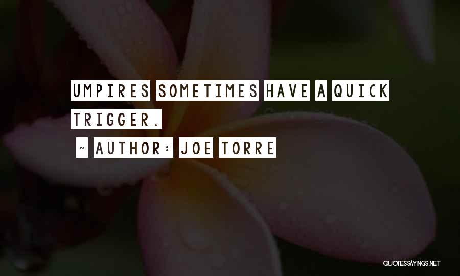 Joe Torre Quotes: Umpires Sometimes Have A Quick Trigger.