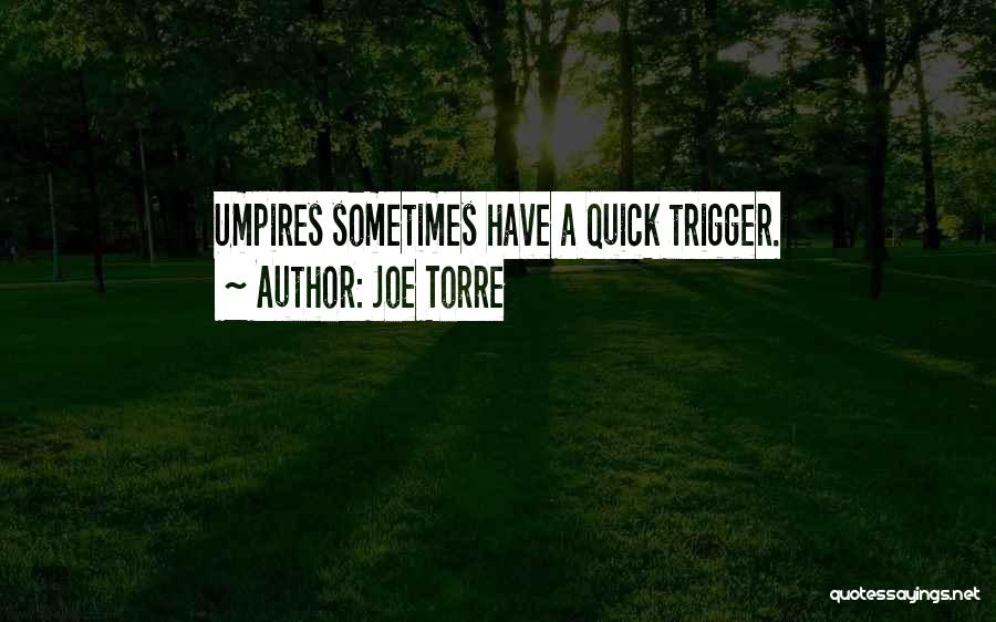 Joe Torre Quotes: Umpires Sometimes Have A Quick Trigger.