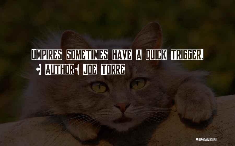 Joe Torre Quotes: Umpires Sometimes Have A Quick Trigger.