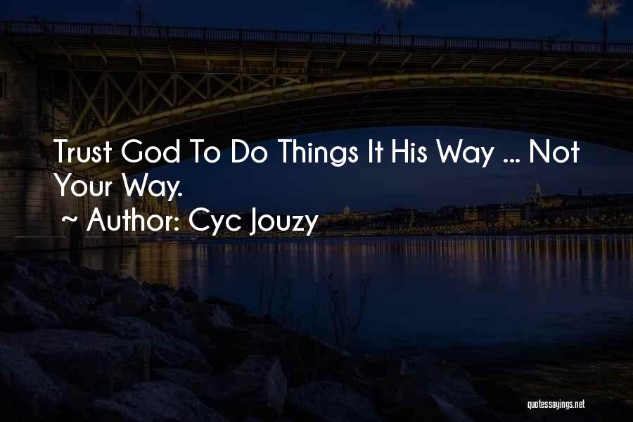 Cyc Jouzy Quotes: Trust God To Do Things It His Way ... Not Your Way.