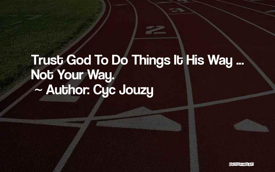 Cyc Jouzy Quotes: Trust God To Do Things It His Way ... Not Your Way.