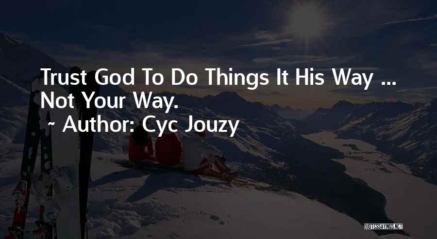 Cyc Jouzy Quotes: Trust God To Do Things It His Way ... Not Your Way.