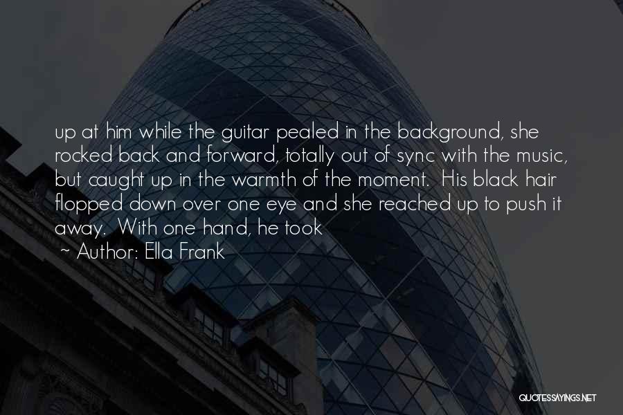 Ella Frank Quotes: Up At Him While The Guitar Pealed In The Background, She Rocked Back And Forward, Totally Out Of Sync With