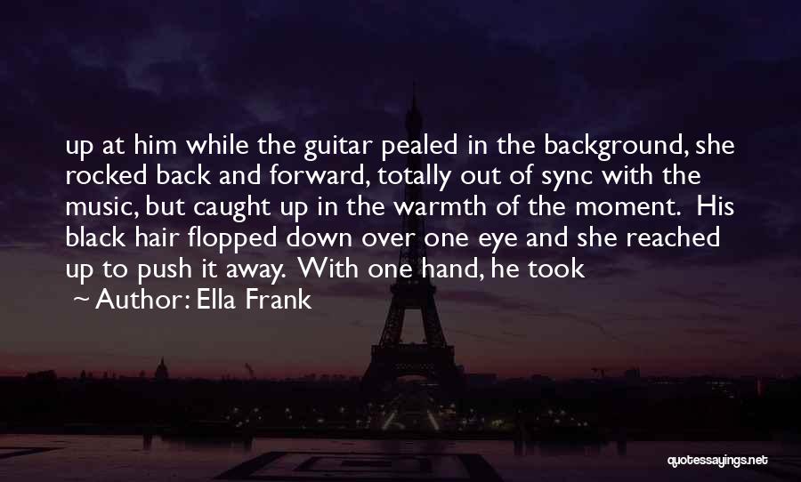 Ella Frank Quotes: Up At Him While The Guitar Pealed In The Background, She Rocked Back And Forward, Totally Out Of Sync With