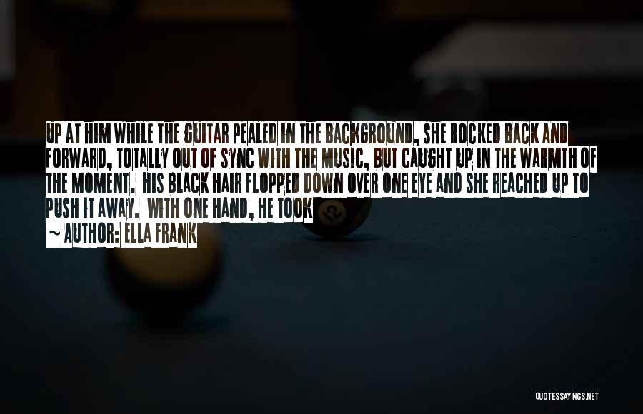 Ella Frank Quotes: Up At Him While The Guitar Pealed In The Background, She Rocked Back And Forward, Totally Out Of Sync With