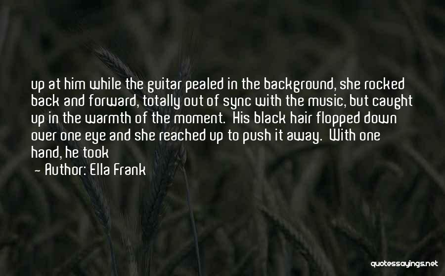 Ella Frank Quotes: Up At Him While The Guitar Pealed In The Background, She Rocked Back And Forward, Totally Out Of Sync With