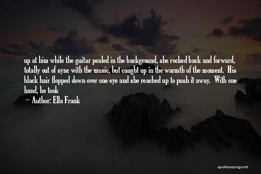 Ella Frank Quotes: Up At Him While The Guitar Pealed In The Background, She Rocked Back And Forward, Totally Out Of Sync With