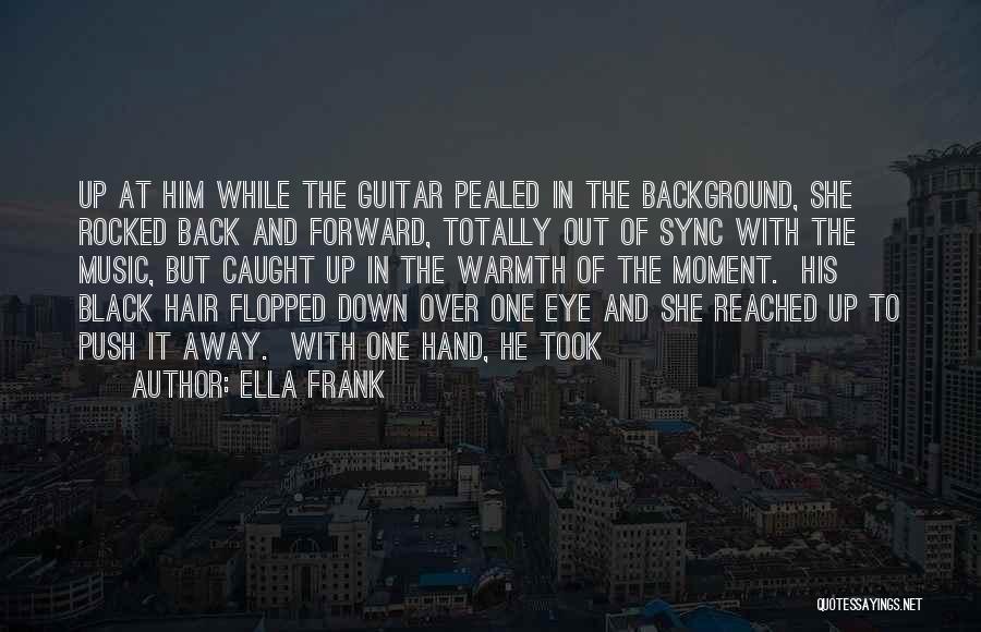 Ella Frank Quotes: Up At Him While The Guitar Pealed In The Background, She Rocked Back And Forward, Totally Out Of Sync With