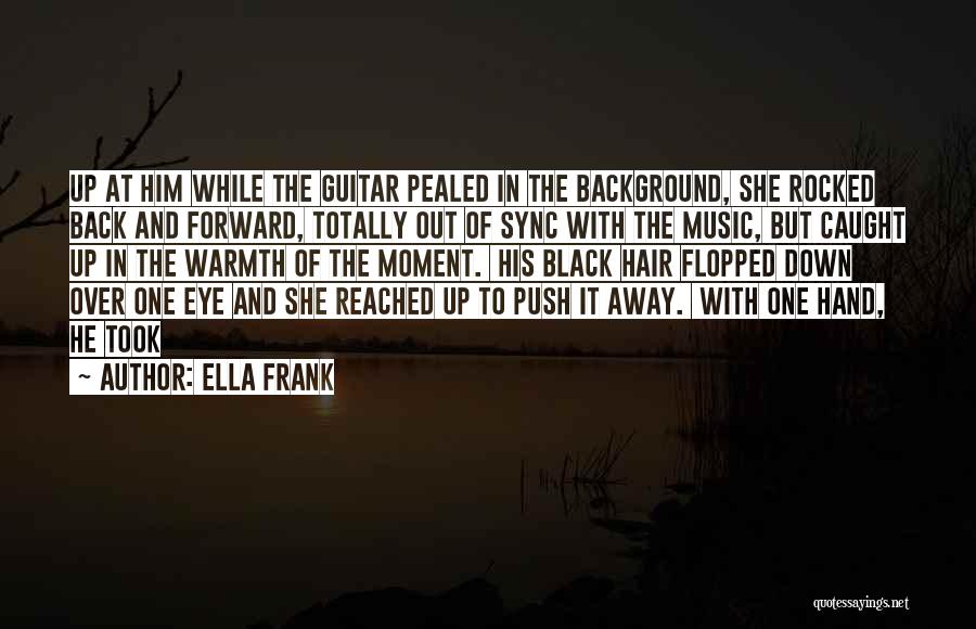 Ella Frank Quotes: Up At Him While The Guitar Pealed In The Background, She Rocked Back And Forward, Totally Out Of Sync With