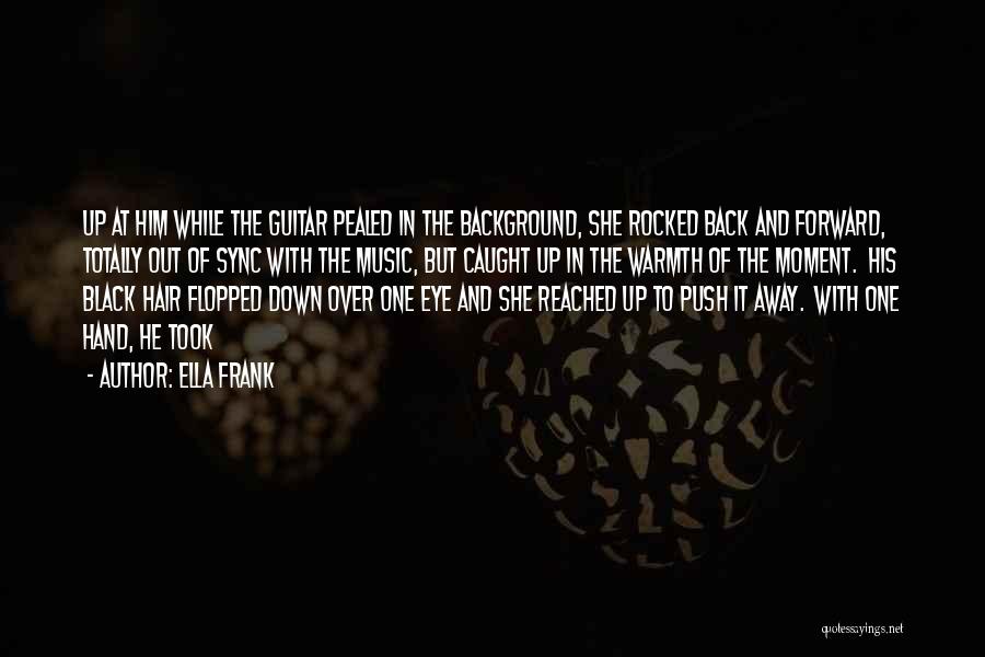 Ella Frank Quotes: Up At Him While The Guitar Pealed In The Background, She Rocked Back And Forward, Totally Out Of Sync With