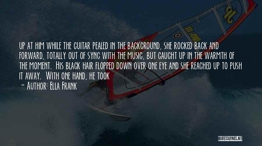 Ella Frank Quotes: Up At Him While The Guitar Pealed In The Background, She Rocked Back And Forward, Totally Out Of Sync With