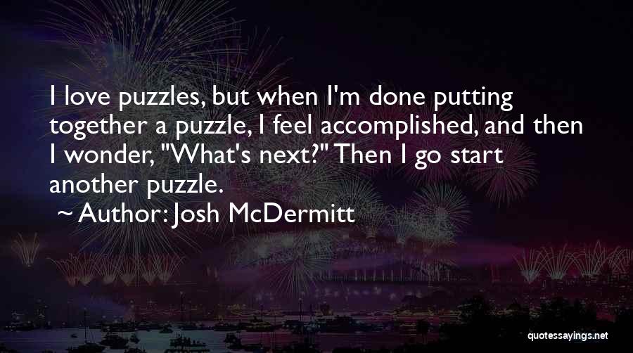Josh McDermitt Quotes: I Love Puzzles, But When I'm Done Putting Together A Puzzle, I Feel Accomplished, And Then I Wonder, What's Next?