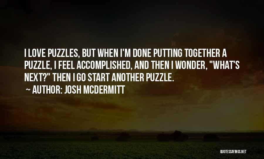 Josh McDermitt Quotes: I Love Puzzles, But When I'm Done Putting Together A Puzzle, I Feel Accomplished, And Then I Wonder, What's Next?