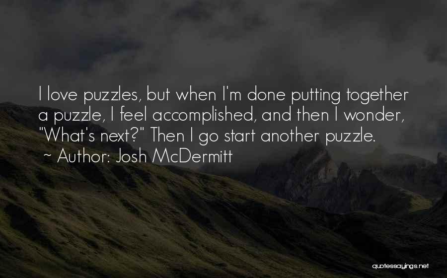 Josh McDermitt Quotes: I Love Puzzles, But When I'm Done Putting Together A Puzzle, I Feel Accomplished, And Then I Wonder, What's Next?