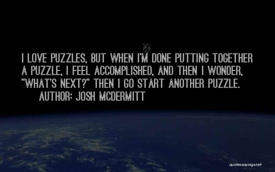 Josh McDermitt Quotes: I Love Puzzles, But When I'm Done Putting Together A Puzzle, I Feel Accomplished, And Then I Wonder, What's Next?
