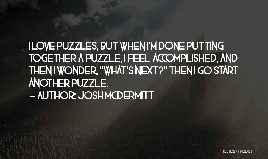 Josh McDermitt Quotes: I Love Puzzles, But When I'm Done Putting Together A Puzzle, I Feel Accomplished, And Then I Wonder, What's Next?