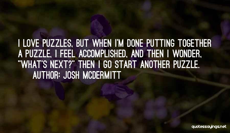 Josh McDermitt Quotes: I Love Puzzles, But When I'm Done Putting Together A Puzzle, I Feel Accomplished, And Then I Wonder, What's Next?