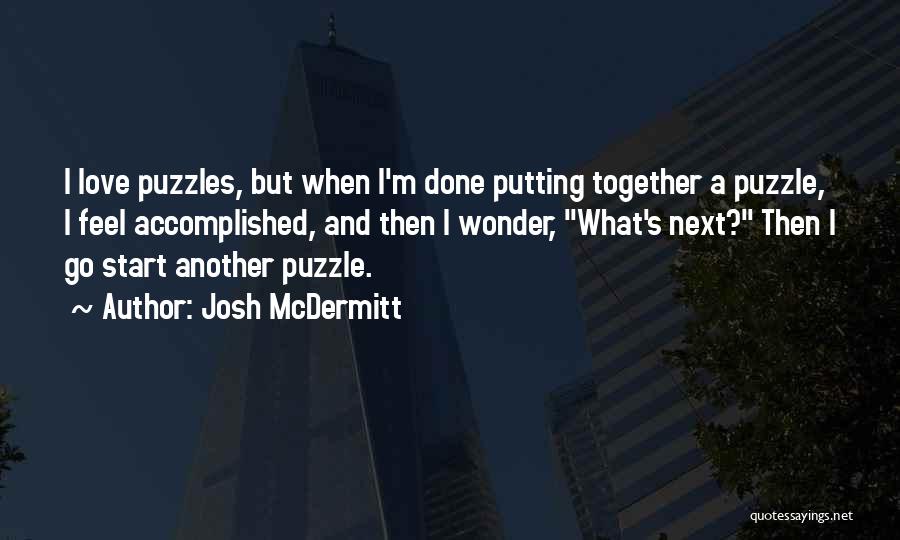 Josh McDermitt Quotes: I Love Puzzles, But When I'm Done Putting Together A Puzzle, I Feel Accomplished, And Then I Wonder, What's Next?