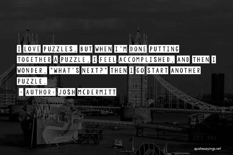 Josh McDermitt Quotes: I Love Puzzles, But When I'm Done Putting Together A Puzzle, I Feel Accomplished, And Then I Wonder, What's Next?