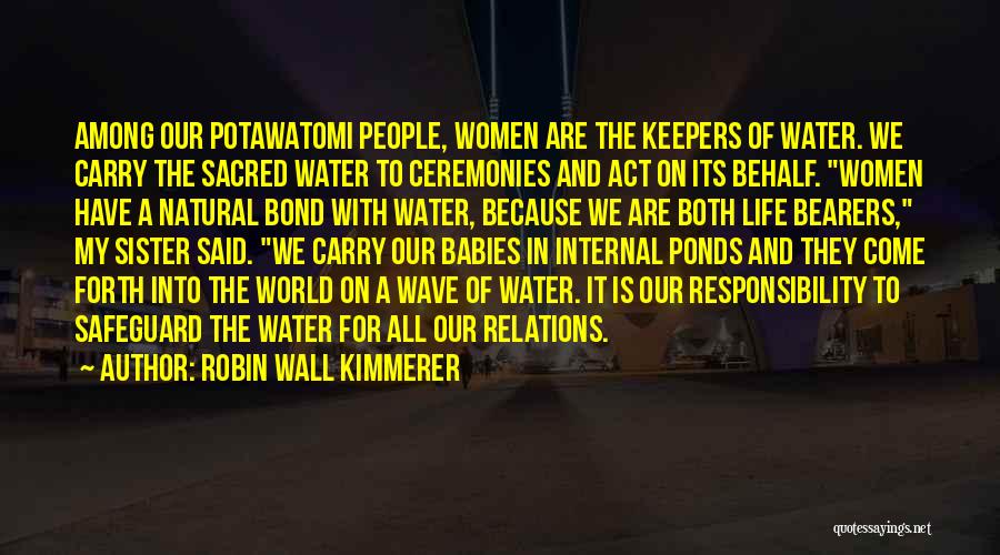 Robin Wall Kimmerer Quotes: Among Our Potawatomi People, Women Are The Keepers Of Water. We Carry The Sacred Water To Ceremonies And Act On