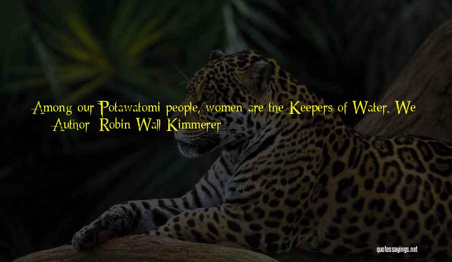 Robin Wall Kimmerer Quotes: Among Our Potawatomi People, Women Are The Keepers Of Water. We Carry The Sacred Water To Ceremonies And Act On