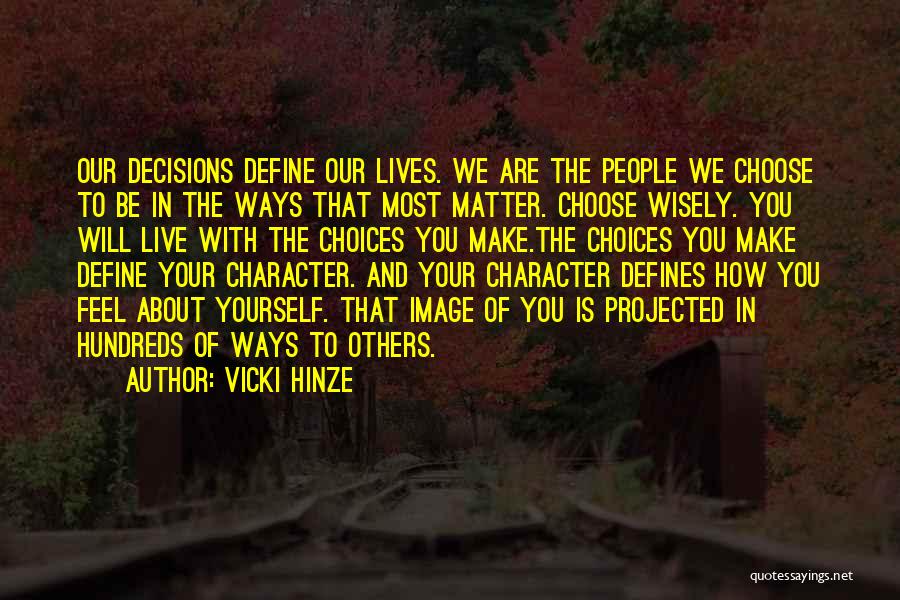 Vicki Hinze Quotes: Our Decisions Define Our Lives. We Are The People We Choose To Be In The Ways That Most Matter. Choose