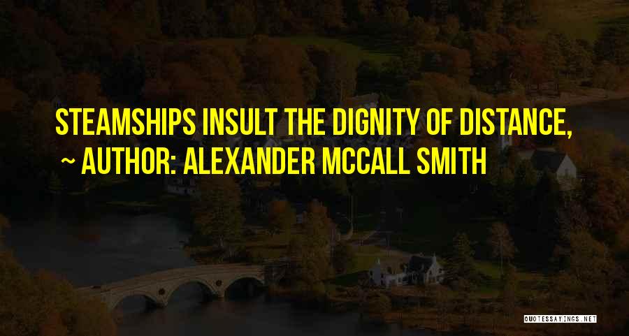 Alexander McCall Smith Quotes: Steamships Insult The Dignity Of Distance,