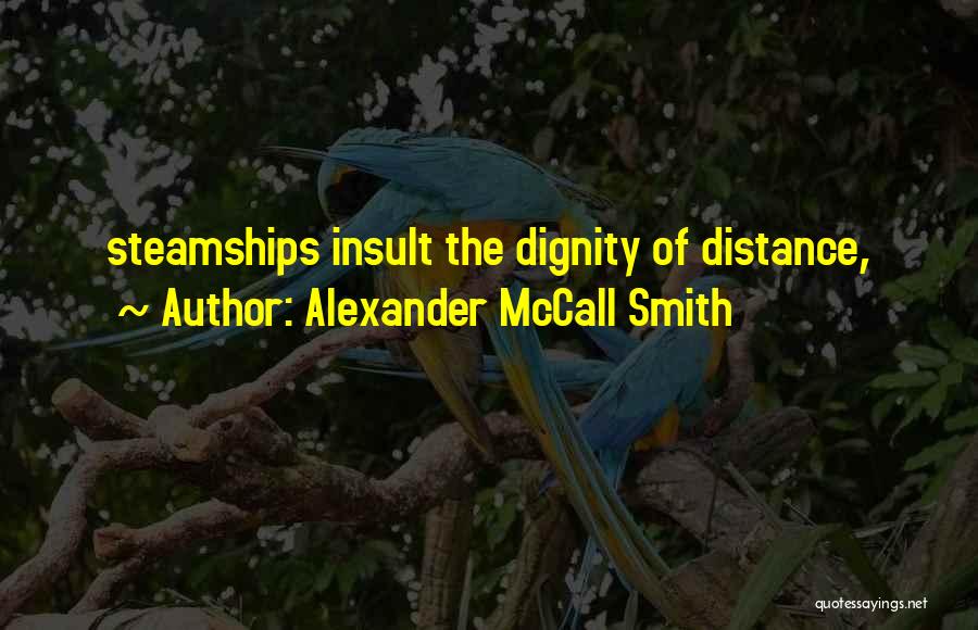 Alexander McCall Smith Quotes: Steamships Insult The Dignity Of Distance,