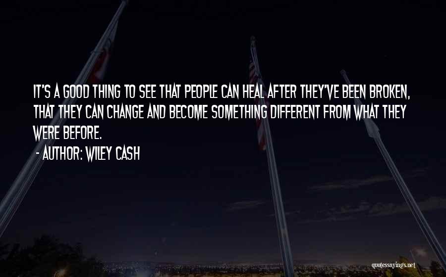 Wiley Cash Quotes: It's A Good Thing To See That People Can Heal After They've Been Broken, That They Can Change And Become