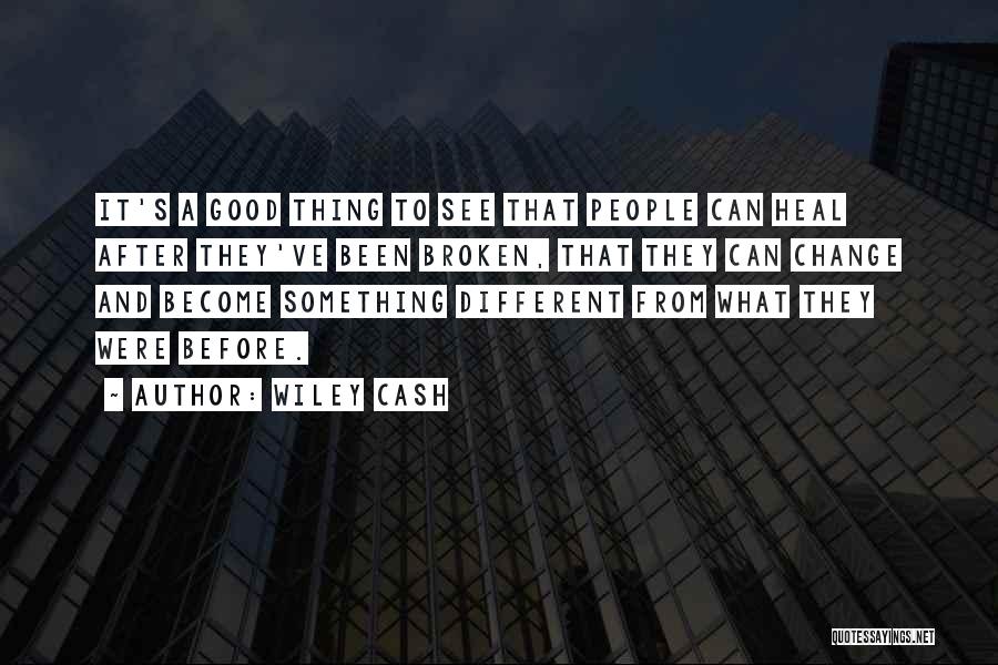 Wiley Cash Quotes: It's A Good Thing To See That People Can Heal After They've Been Broken, That They Can Change And Become