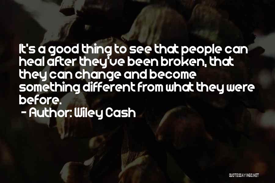 Wiley Cash Quotes: It's A Good Thing To See That People Can Heal After They've Been Broken, That They Can Change And Become