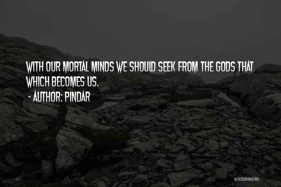 Pindar Quotes: With Our Mortal Minds We Should Seek From The Gods That Which Becomes Us.