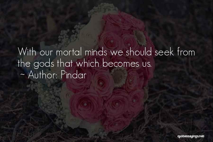 Pindar Quotes: With Our Mortal Minds We Should Seek From The Gods That Which Becomes Us.