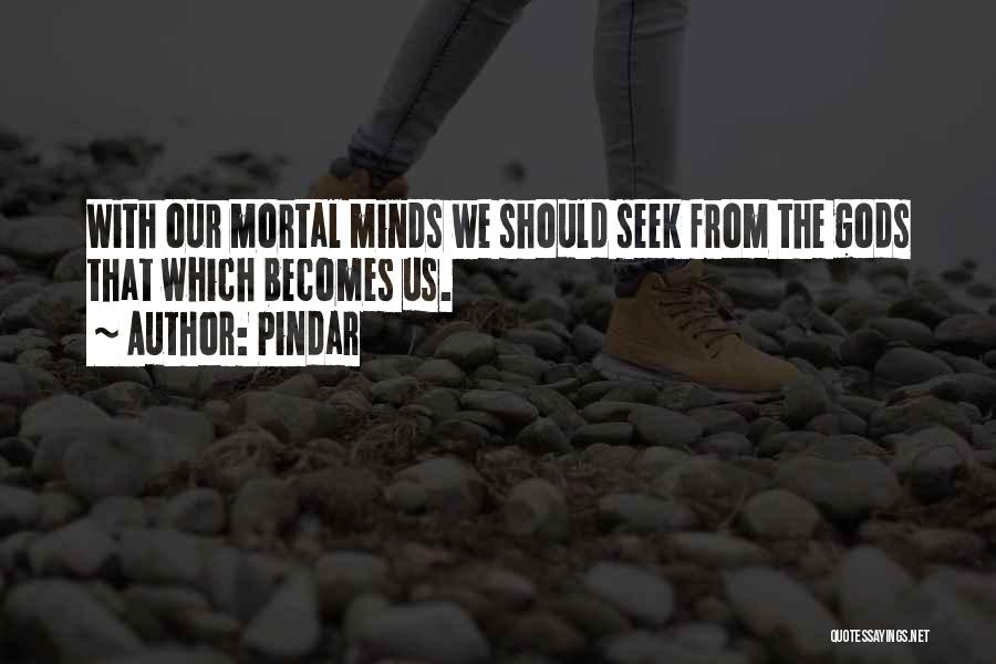 Pindar Quotes: With Our Mortal Minds We Should Seek From The Gods That Which Becomes Us.