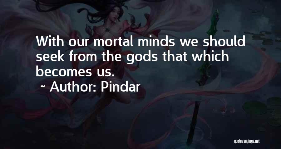 Pindar Quotes: With Our Mortal Minds We Should Seek From The Gods That Which Becomes Us.
