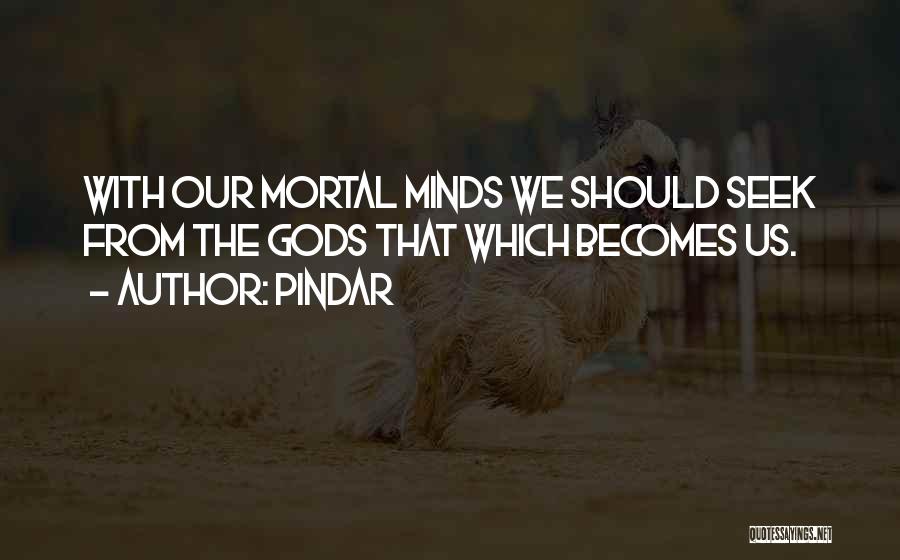 Pindar Quotes: With Our Mortal Minds We Should Seek From The Gods That Which Becomes Us.