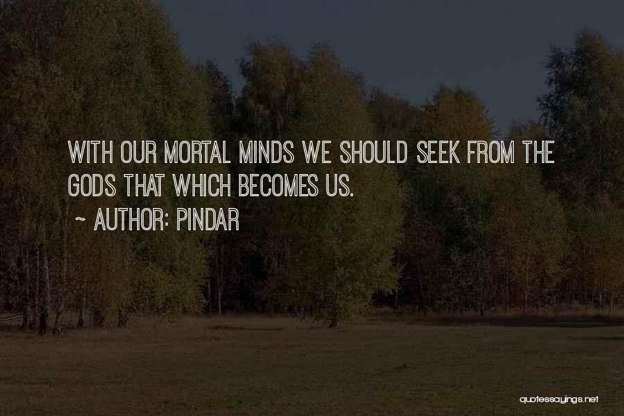 Pindar Quotes: With Our Mortal Minds We Should Seek From The Gods That Which Becomes Us.
