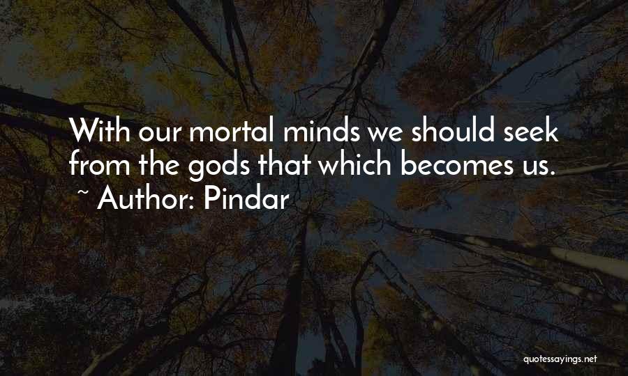 Pindar Quotes: With Our Mortal Minds We Should Seek From The Gods That Which Becomes Us.