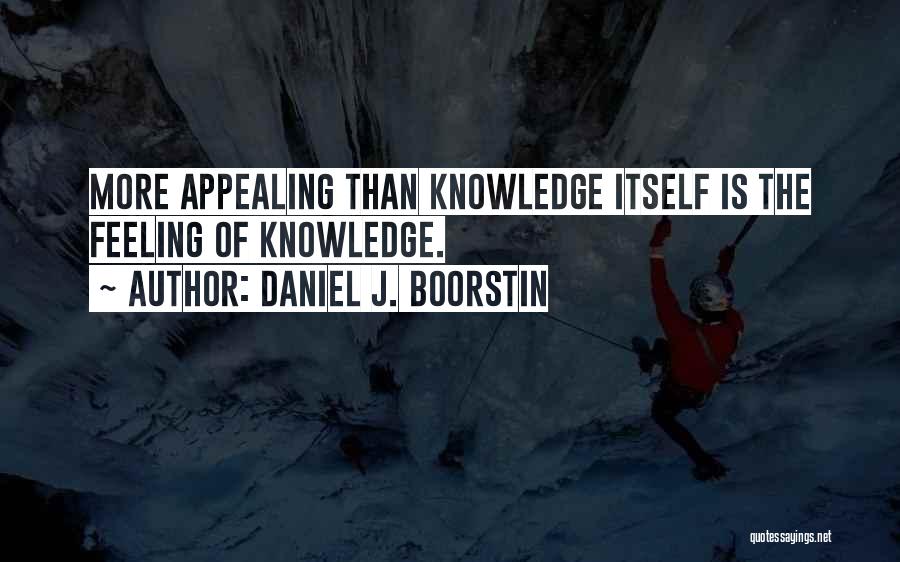 Daniel J. Boorstin Quotes: More Appealing Than Knowledge Itself Is The Feeling Of Knowledge.