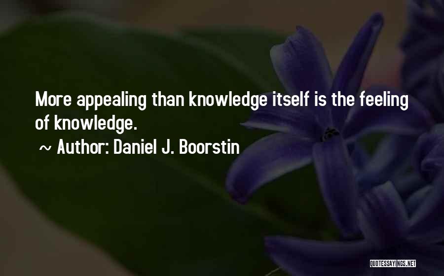 Daniel J. Boorstin Quotes: More Appealing Than Knowledge Itself Is The Feeling Of Knowledge.